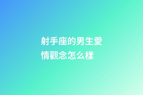 射手座的男生愛情觀念怎么樣-第1張-星座運勢-玄機派