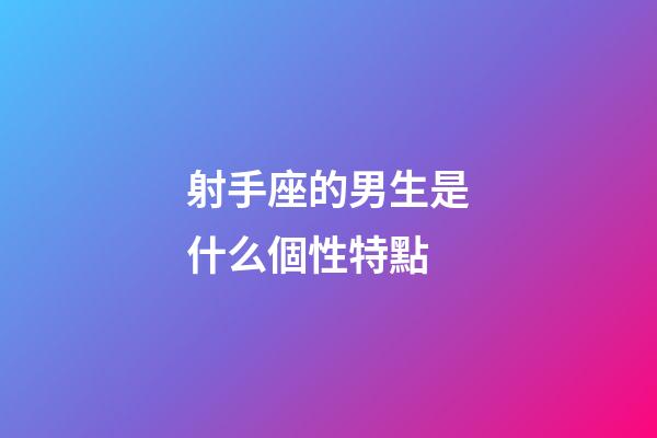 射手座的男生是什么個性特點-第1張-星座運勢-玄機派