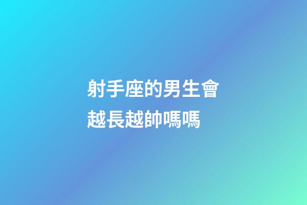 射手座的男生會越長越帥嗎嗎-第1張-星座運勢-玄機派