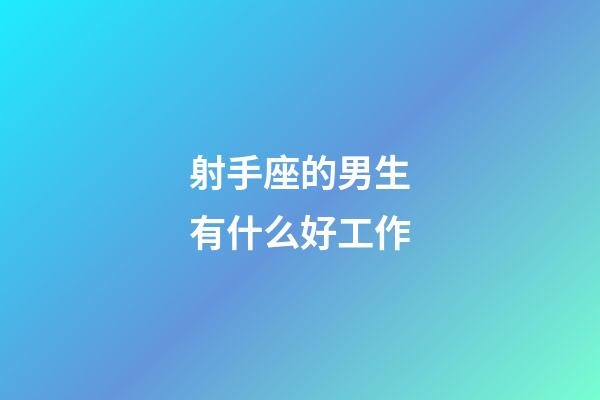 射手座的男生有什么好工作-第1張-星座運勢-玄機派