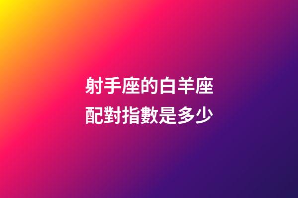 射手座的白羊座配對指數是多少-第1張-星座運勢-玄機派