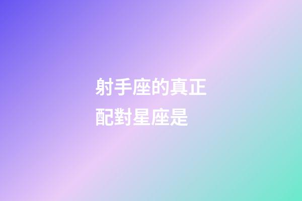 射手座的真正配對星座是-第1張-星座運勢-玄機派