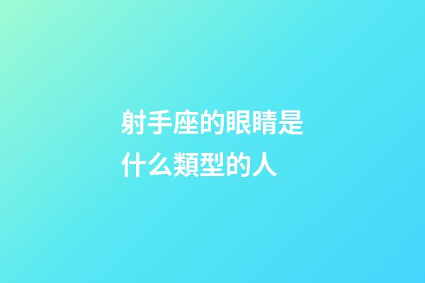 射手座的眼睛是什么類型的人-第1張-星座運勢-玄機派