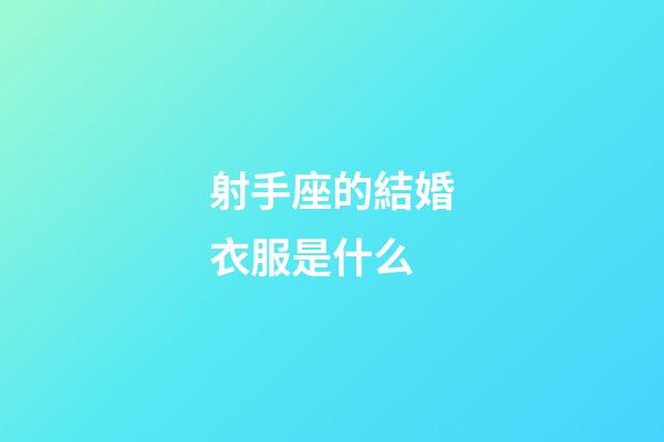 射手座的結婚衣服是什么-第1張-星座運勢-玄機派