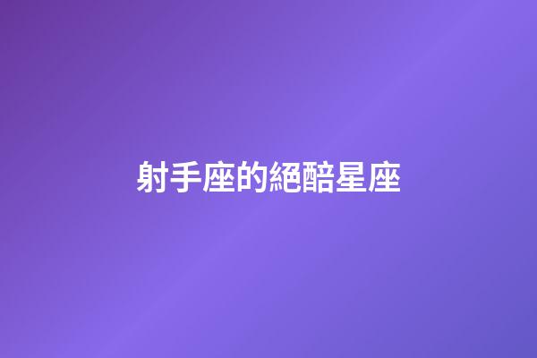 射手座的絕醅星座-第1張-星座運勢-玄機派