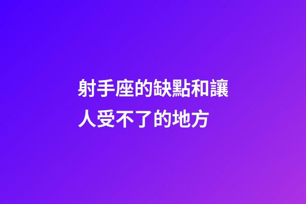 射手座的缺點和讓人受不了的地方-第1張-星座運勢-玄機派