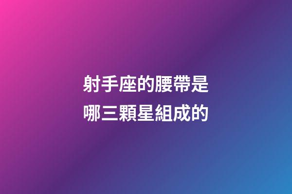 射手座的腰帶是哪三顆星組成的
