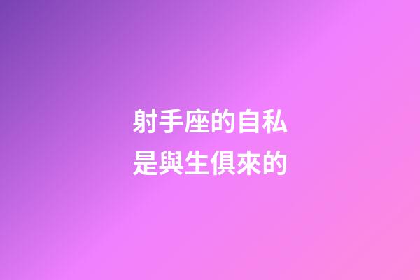 射手座的自私是與生俱來的