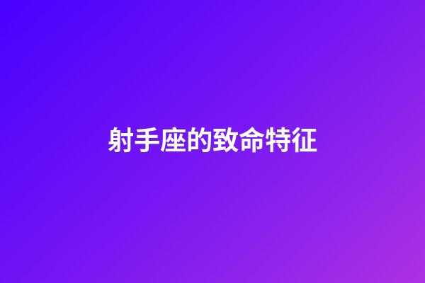 射手座的致命特征-第1張-星座運勢-玄機派