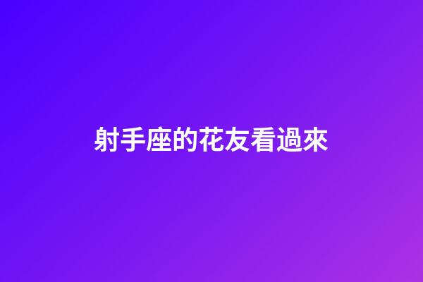 射手座的花友看過來-第1張-星座運勢-玄機派