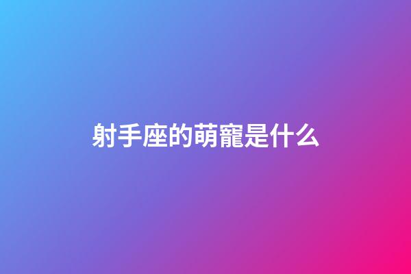 射手座的萌寵是什么-第1張-星座運勢-玄機派