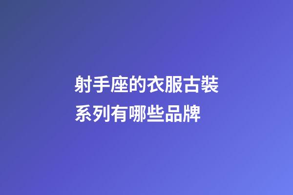 射手座的衣服古裝系列有哪些品牌-第1張-星座運勢-玄機派