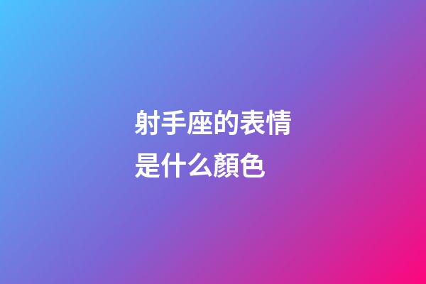 射手座的表情是什么顏色-第1張-星座運勢-玄機派