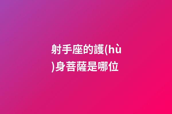 射手座的護(hù)身菩薩是哪位-第1張-星座運(yùn)勢(shì)-玄機(jī)派