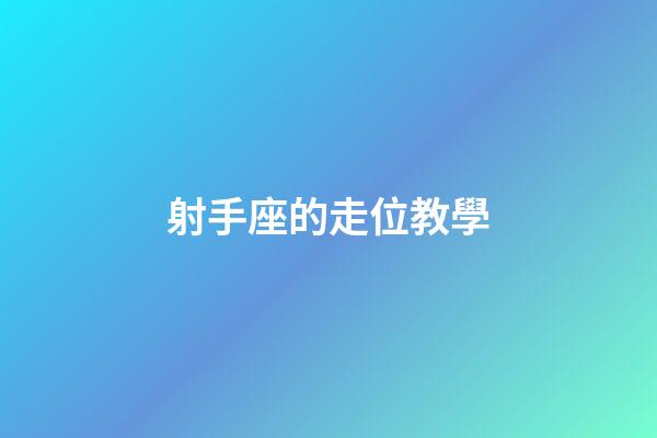 射手座的走位教學-第1張-星座運勢-玄機派