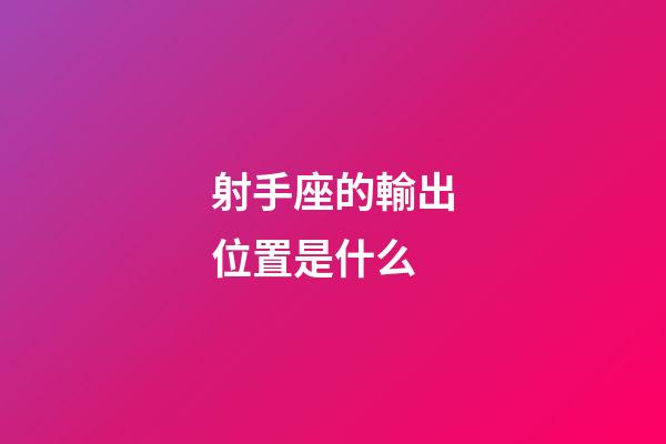射手座的輸出位置是什么