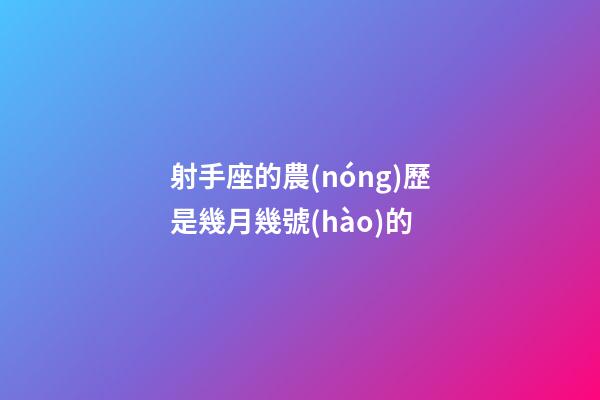 射手座的農(nóng)歷是幾月幾號(hào)的