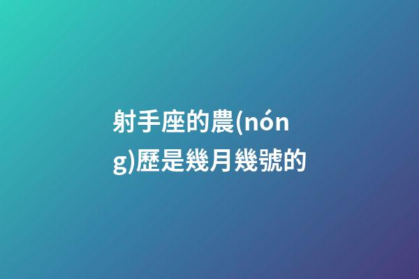 射手座的農(nóng)歷是幾月幾號的