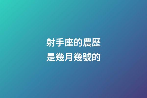 射手座的農歷是幾月幾號的-第1張-星座運勢-玄機派