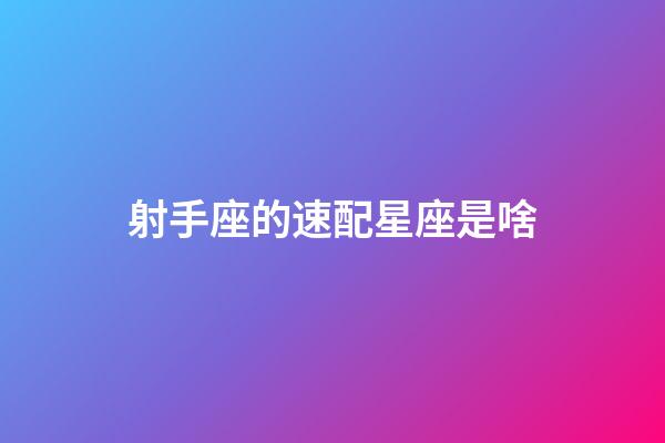 射手座的速配星座是啥-第1張-星座運勢-玄機派