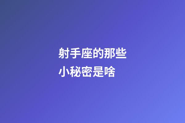 射手座的那些小秘密是啥-第1張-星座運(yùn)勢(shì)-玄機(jī)派