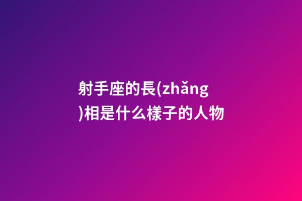 射手座的長(zhǎng)相是什么樣子的人物