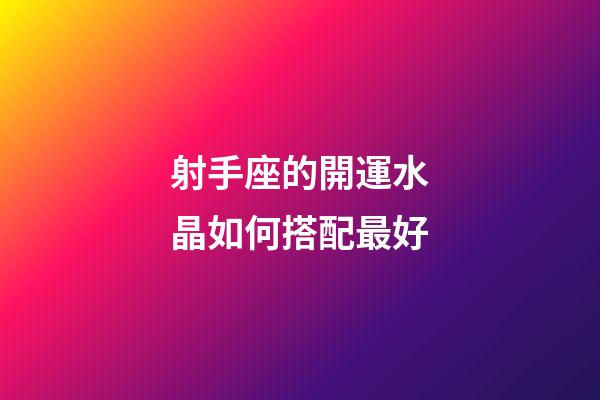 射手座的開運水晶如何搭配最好-第1張-星座運勢-玄機派