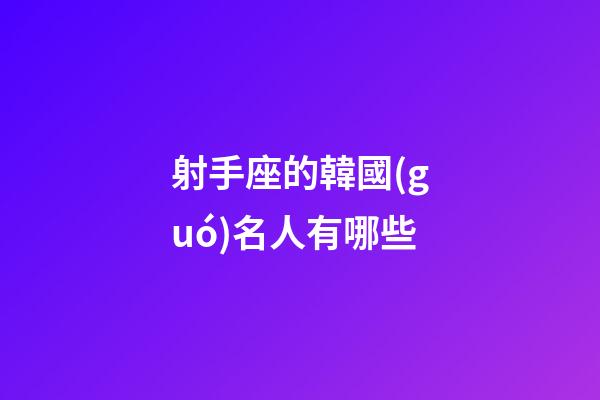 射手座的韓國(guó)名人有哪些