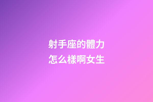 射手座的體力怎么樣啊女生