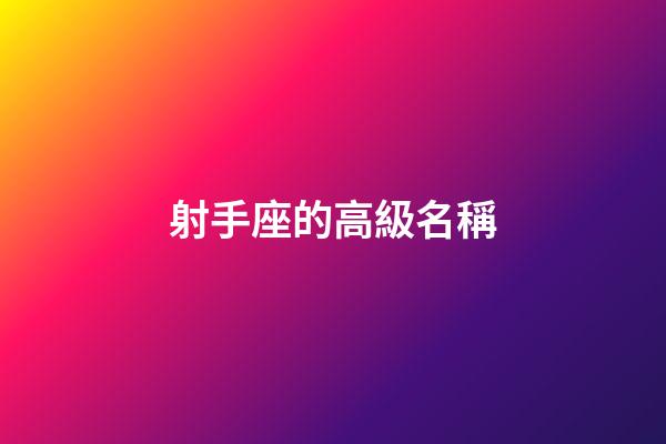 射手座的高級名稱