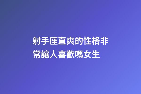 射手座直爽的性格非常讓人喜歡嗎女生-第1張-星座運勢-玄機派