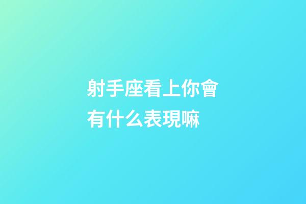 射手座看上你會有什么表現嘛-第1張-星座運勢-玄機派