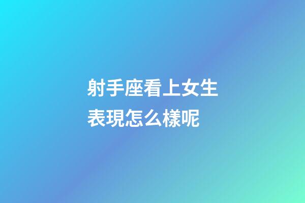 射手座看上女生表現怎么樣呢-第1張-星座運勢-玄機派