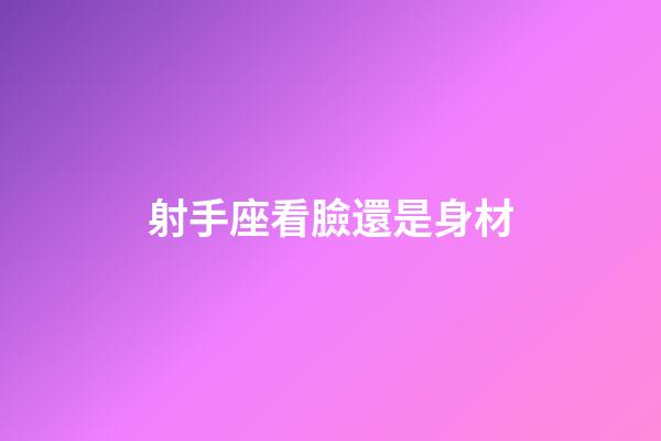 射手座看臉還是身材-第1張-星座運勢-玄機派