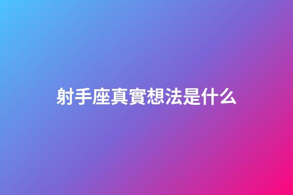 射手座真實想法是什么-第1張-星座運勢-玄機派
