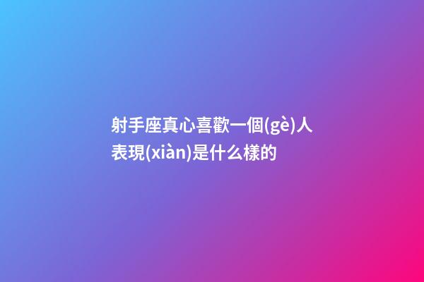 射手座真心喜歡一個(gè)人表現(xiàn)是什么樣的-第1張-星座運(yùn)勢-玄機(jī)派
