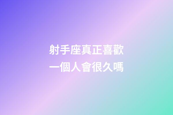 射手座真正喜歡一個人會很久嗎-第1張-星座運勢-玄機派