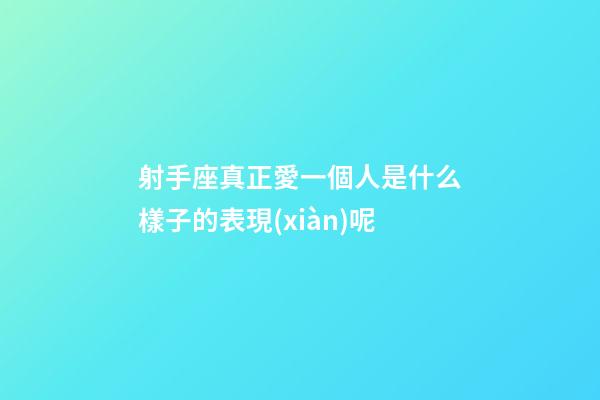 射手座真正愛一個人是什么樣子的表現(xiàn)呢-第1張-星座運勢-玄機派