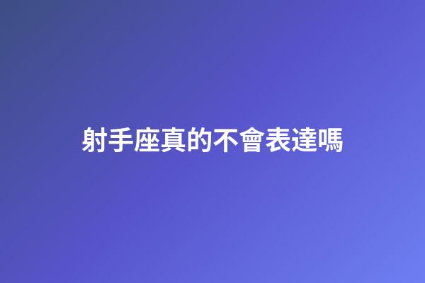 射手座真的不會表達嗎-第1張-星座運勢-玄機派