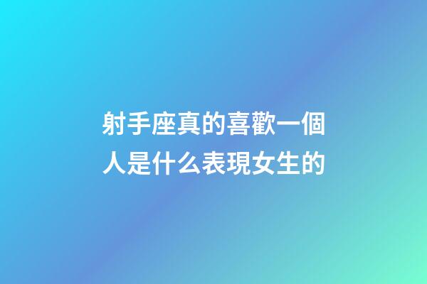 射手座真的喜歡一個人是什么表現女生的-第1張-星座運勢-玄機派