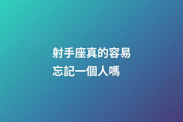 射手座真的容易忘記一個人嗎-第1張-星座運(yùn)勢-玄機(jī)派