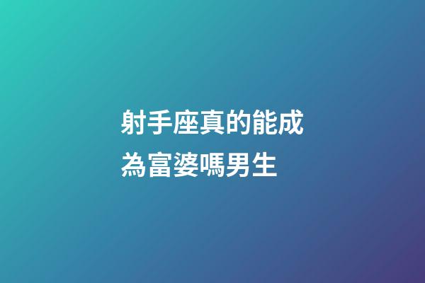 射手座真的能成為富婆嗎男生