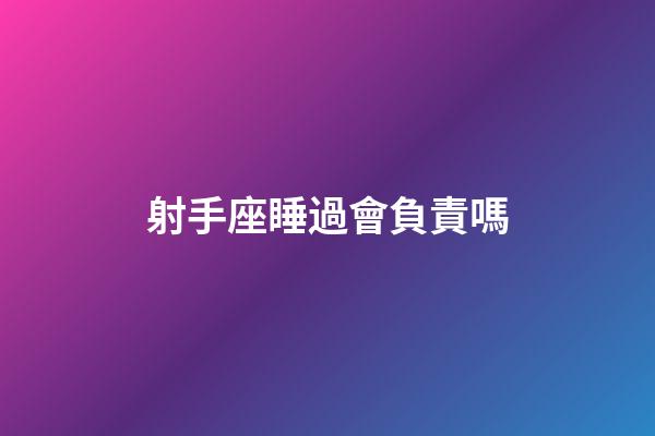 射手座睡過會負責嗎-第1張-星座運勢-玄機派