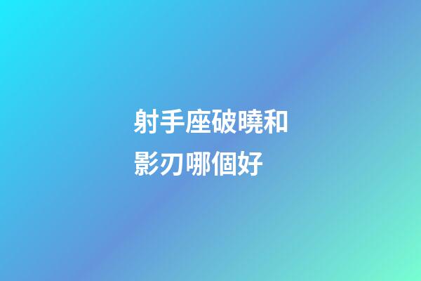 射手座破曉和影刃哪個好-第1張-星座運勢-玄機派