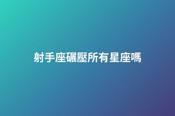 射手座碾壓所有星座嗎-第1張-星座運勢-玄機派