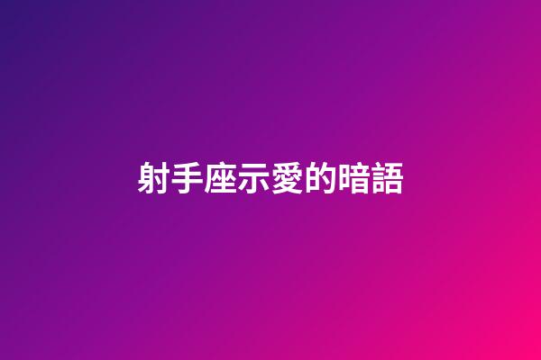 射手座示愛的暗語-第1張-星座運勢-玄機派