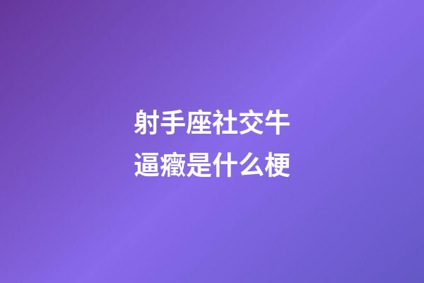 射手座社交牛逼癥是什么梗-第1張-星座運勢-玄機派