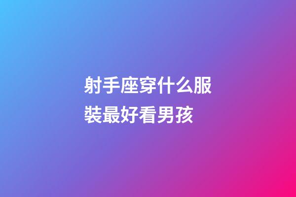 射手座穿什么服裝最好看男孩