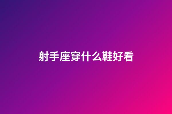 射手座穿什么鞋好看-第1張-星座運勢-玄機派