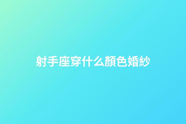 射手座穿什么顏色婚紗-第1張-星座運勢-玄機派